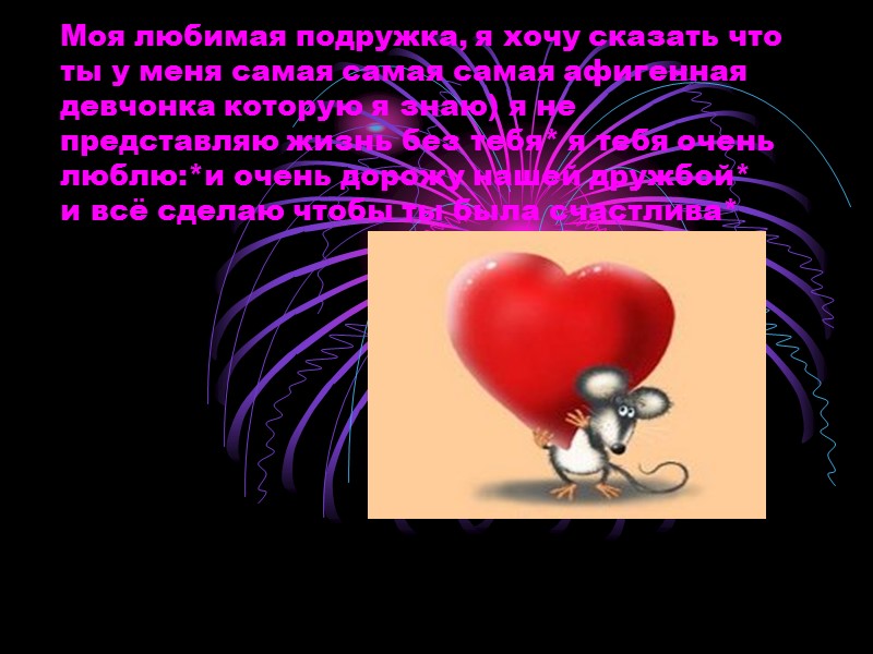 Моя любимая подружка, я хочу сказать что ты у меня самая самая самая афигенная